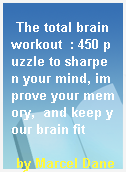 The total brain workout  : 450 puzzle to sharpen your mind, improve your memory,  and keep your brain fit