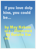 If you love dolphins, you could be...