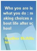 Who you are is what you do : making choices about life after school
