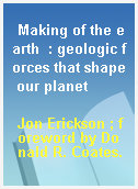 Making of the earth  : geologic forces that shape our planet