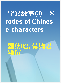 字的故事(3) = Sroties of Chinese characters