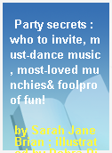 Party secrets : who to invite, must-dance music, most-loved munchies& foolproof fun!