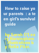 How to raise your parents  : a teen girl