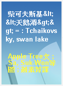 柴可夫斯基<<天鵝湖>> = : Tchaikovsky, swan lake