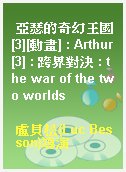 亞瑟的奇幻王國[3][動畫] : Arthur[3] : 跨界對決 : the war of the two worlds