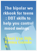 The bipolar workbook for teens  : DBT skills to help you control mood swings