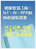 圖解智慧工廠 : IoT、AI、RPA如何改變製造業