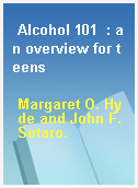 Alcohol 101  : an overview for teens