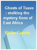 Ghosts of Tsavo  : stalking the mystery lions of East Africa
