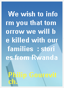 We wish to inform you that tomorrow we will be killed with our families  : stories from Rwanda