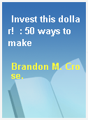 Invest this dollar!  : 50 ways to make
