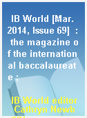 IB World [Mar. 2014, Issue 69]  : the magazine of the international baccalaureate ;