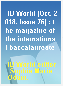IB World [Oct. 2018, Issue 76] : the magazine of the international baccalaureate