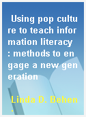 Using pop culture to teach information literacy  : methods to engage a new generation