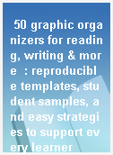 50 graphic organizers for reading, writing & more  : reproducible templates, student samples, and easy strategies to support every learner