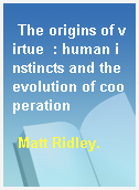 The origins of virtue  : human instincts and the evolution of cooperation
