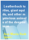 Leatherback turtles, giant squids, and other mysterious animals of the deepest seas