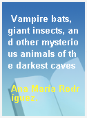 Vampire bats, giant insects, and other mysterious animals of the darkest caves