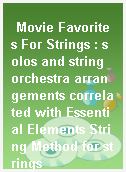 Movie Favorites For Strings : solos and string orchestra arrangements correlated with Essential Elements String Method for strings