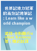 世界記憶力冠軍的高效記憶筆記 : Learn like a world champion