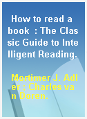 How to read a book  : The Classic Guide to Intelligent Reading.