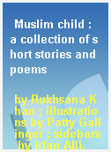 Muslim child : a collection of short stories and poems