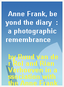 Anne Frank, beyond the diary  : a photographic remembrance