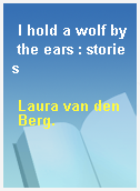 I hold a wolf by the ears : stories