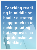 Teaching reading in middle school  : a strategic approach to teachingreading that improves comprehension and thinking