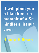 I will plant you a lilac tree  : a memoir of a Schindler