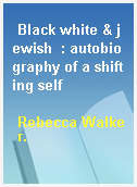 Black white & jewish  : autobiography of a shifting self