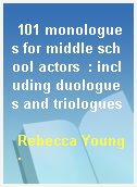 101 monologues for middle school actors  : including duologues and triologues