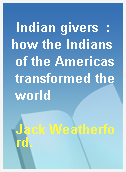 Indian givers  : how the Indians of the Americas transformed the world