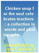 Chicken soup for the soul celebrates teachers  : a collection in words and photographs