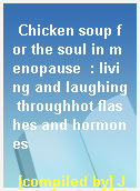 Chicken soup for the soul in menopause  : living and laughing throughhot flashes and hormones