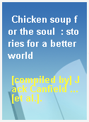Chicken soup for the soul  : stories for a better world