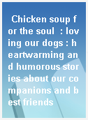 Chicken soup for the soul  : loving our dogs : heartwarming and humorous stories about our companions and best friends