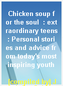 Chicken soup for the soul  : extraordinary teens : Personal stories and advice from today