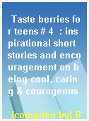 Taste berries for teens # 4  : inspirational short stories and encouragement on being cool, caring & courageous