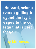Harvard, schmarvard : getting beyond the Ivy League to the college that is best for you