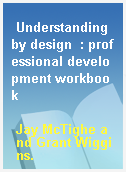 Understanding by design  : professional development workbook