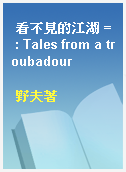 看不見的江湖 = : Tales from a troubadour