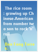The rice room  : growing up Chinese-American from number two son to rock 