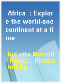 Africa  : Explore the world-one continent at a time