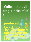 Cells. : the building blocks of life