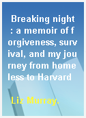 Breaking night  : a memoir of forgiveness, survival, and my journey from homeless to Harvard