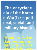 The encyclopedia of the Korean War(1) : a political, social, and military history