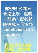 奔馳吧!公路車快速上手 : 選購、騎乘、保養技術速成 = The foundations of a road bike