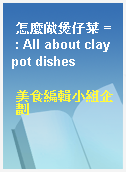 怎麼做煲仔菜 = : All about claypot dishes