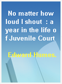 No matter how loud I shout  : a year in the life of Juvenile Court